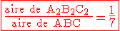  \red \large \fbox{ \frac {\rm aire de A_2B_2C_2 }{\rm aire de ABC }= \Large \frac 1 7 }